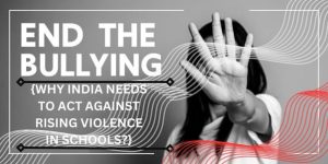 WHY INDIA NEEDS TO ACT AGAINST RISING VIOLENCE IN SCHOOLS?