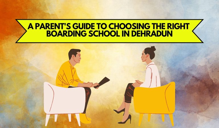 PARENT'S GUIDE TO CHOOSING THE RIGHT BOARDING SCHOOL IN DEHRADUN