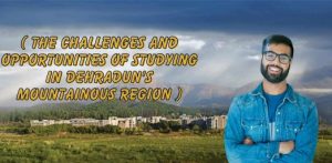 THE CHALLENGES AND OPPORTUNITIES OF STUDYING IN DEHRADUN'S MOUNTAINOUS REGION