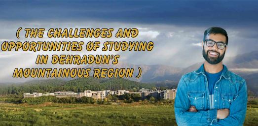 THE CHALLENGES AND OPPORTUNITIES OF STUDYING IN DEHRADUN'S MOUNTAINOUS REGION