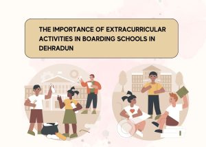 THE IMPORTANCE OF EXTRACURRICULAR ACTIVITIES IN BOARDING SCHOOLS IN DEHRADUN