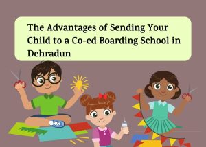 The Advantages of Sending Your Child to a Co-ed Boarding School in DehradunThe Advantages of Sending Your Child to a Co-ed Boarding School in Dehradun