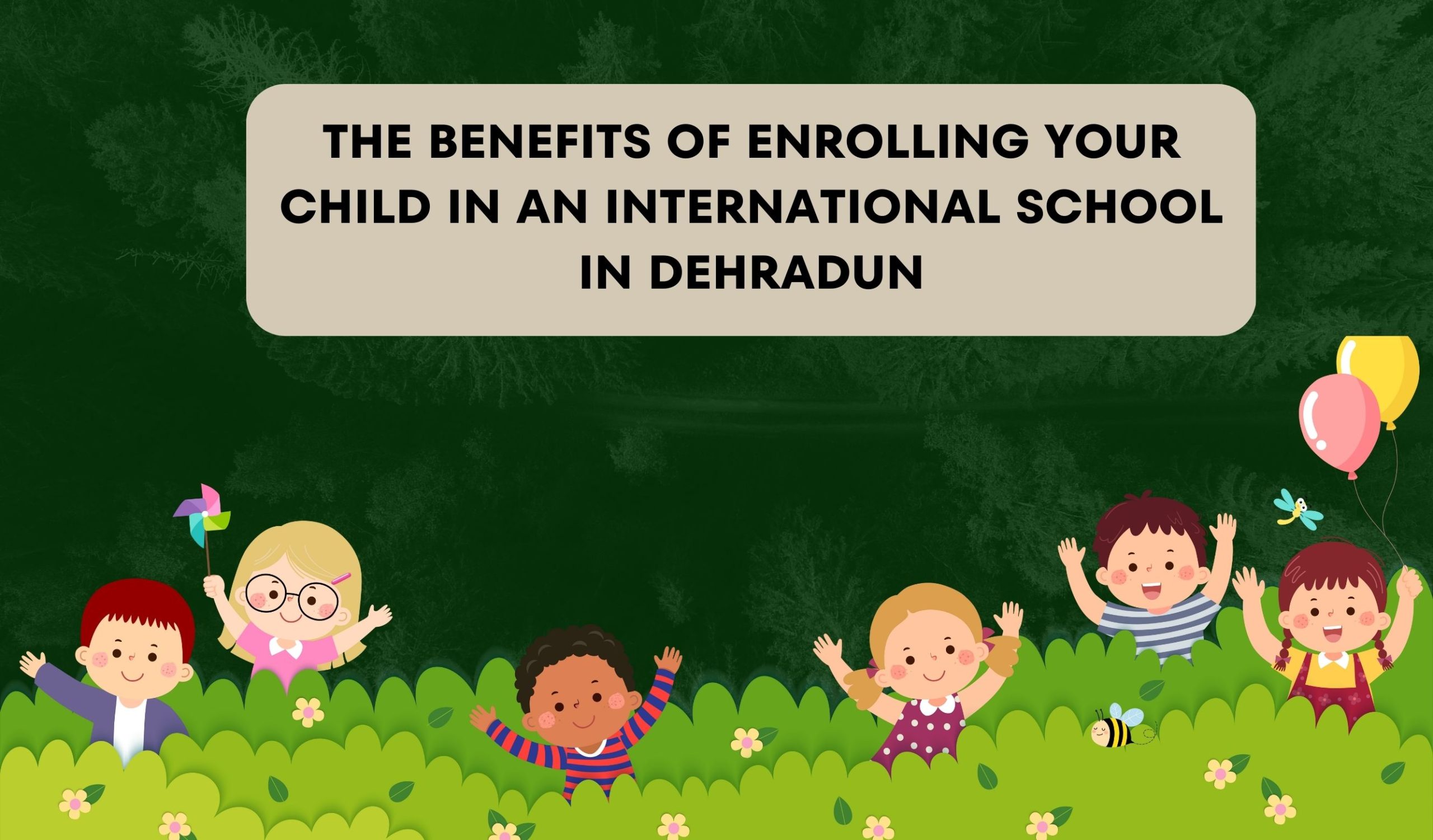 The Benefits of Enrolling Your Child in an International School in Dehradun