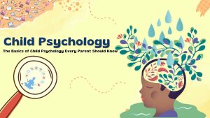 The Basics of Child Psychology Every Parent Should Know
