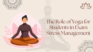 The Role of Yoga for Students in Exam Stress Management
