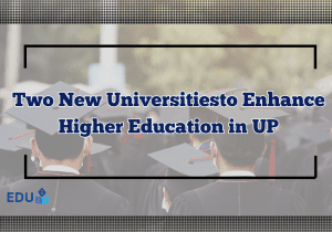Two New Universitiesto Enhance Higher Education in UP