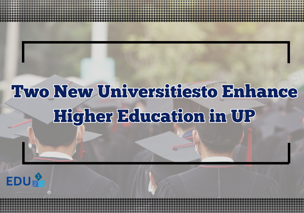 Two New Universitiesto Enhance Higher Education in UP