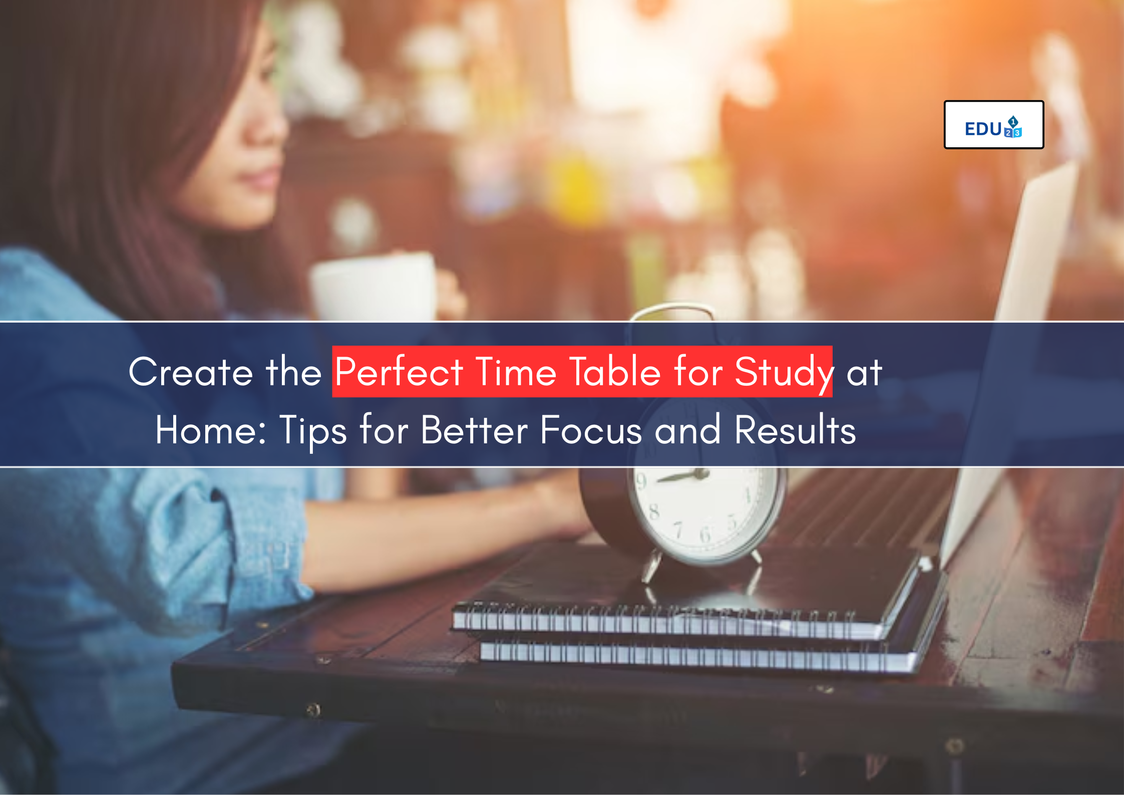 Create the Perfect Time Table for Study at Home: Tips for Better Focus and Results
